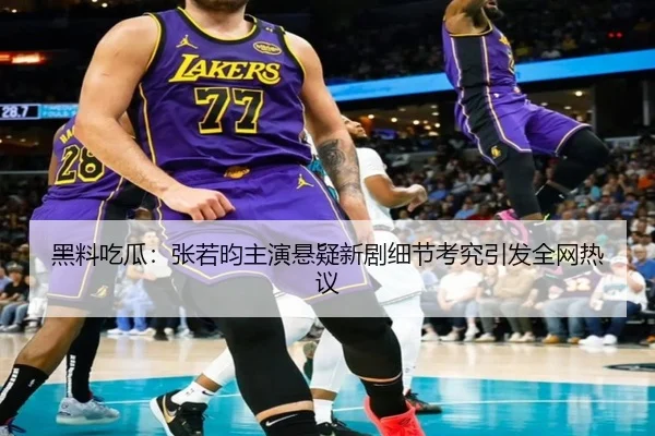黑料吃瓜：张若昀主演悬疑新剧细节考究引发全网热议